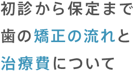 初診から保定まで歯の矯正の流れと治療費について